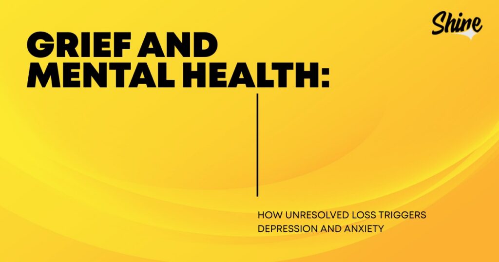 A yellow graphic features the title "GRIEF AND MENTAL HEALTH:" and the subtitle "HOW UNRESOLVED LOSS TRIGGERS DEPRESSION AND ANXIETY," accompanied by the "Shine" logo and an abstract wavy pattern.