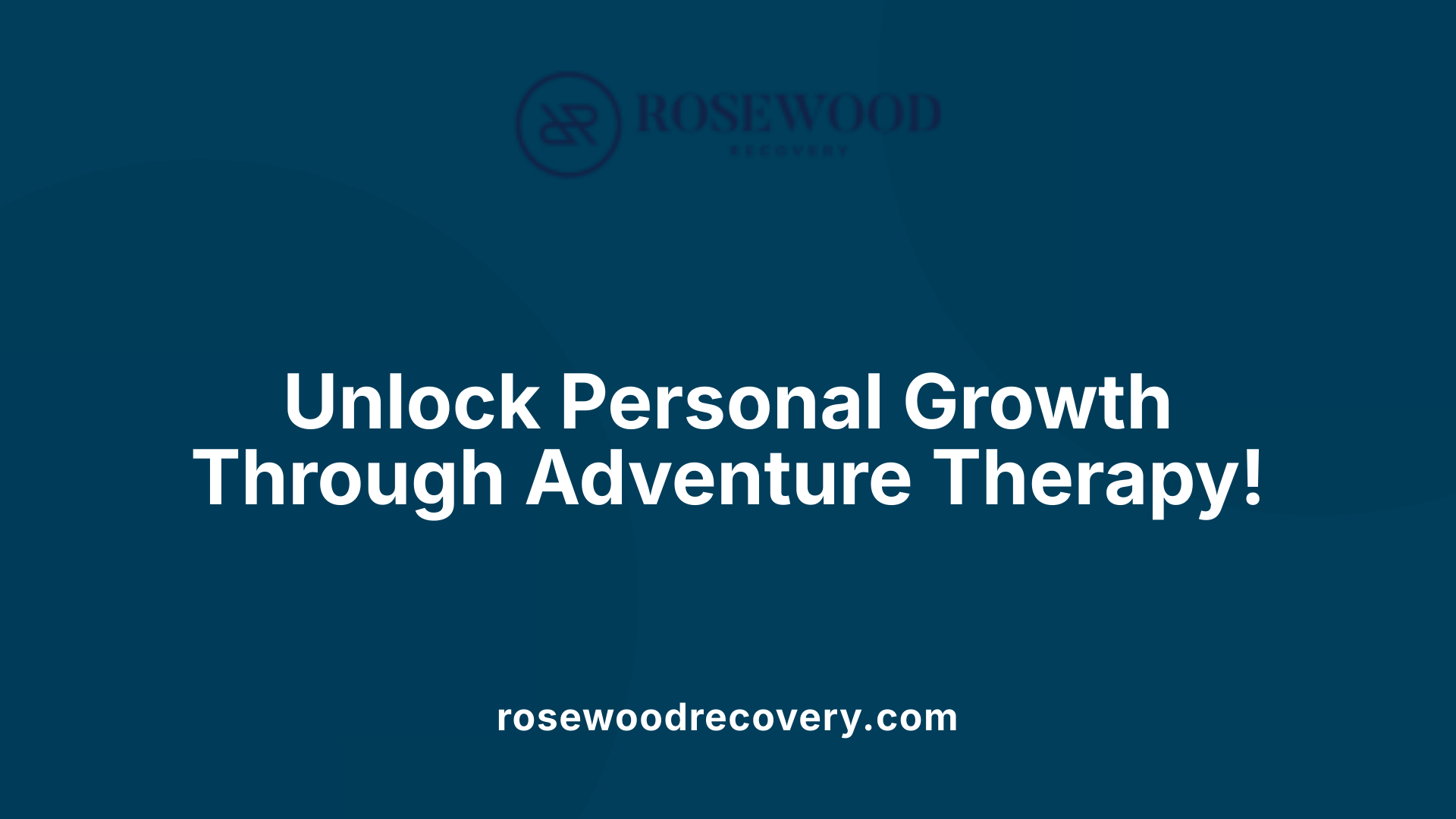 Promotional hero banner for Rosewood Recovery:'Unlock Personal Growth Through Adventure Therapy!' with rosewoodrecovery.com at the bottom.