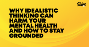 Yellow banner with bold headline:'Why idealistic thinking can harm your mental health and how to stay grounded' (Shine logo).