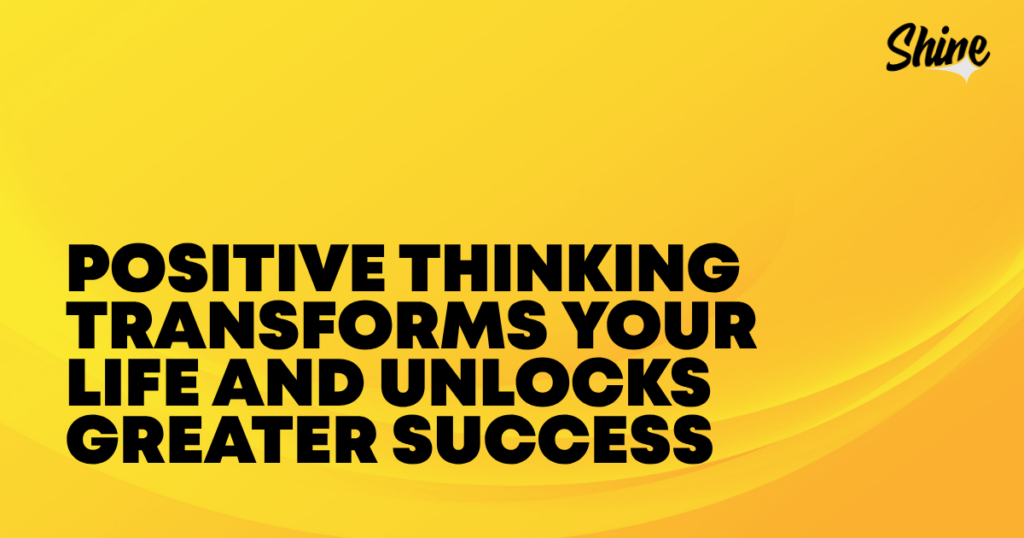 Motivational banner: bold black text reads 'Positive thinking transforms your life and unlocks greater success' on a bright yellow gradient background with a Shine logo in the top-right corner.