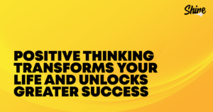 Motivational banner: bold black text reads'Positive thinking transforms your life and unlocks greater success' on a bright yellow gradient background with a Shine logo in the top-right corner.